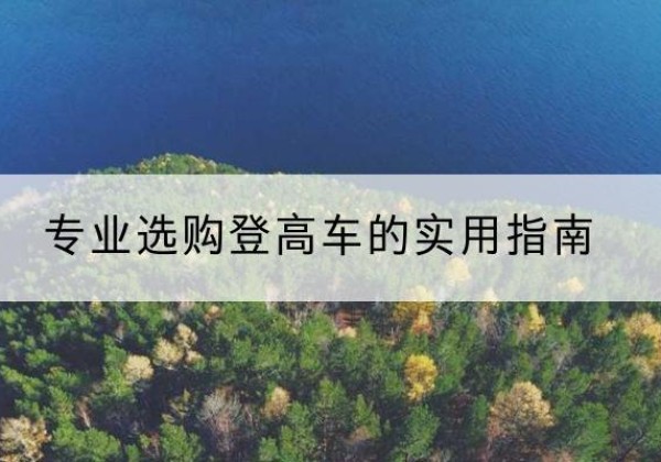 定远电动登高车厂家推荐-专业选购登高车的实用指南