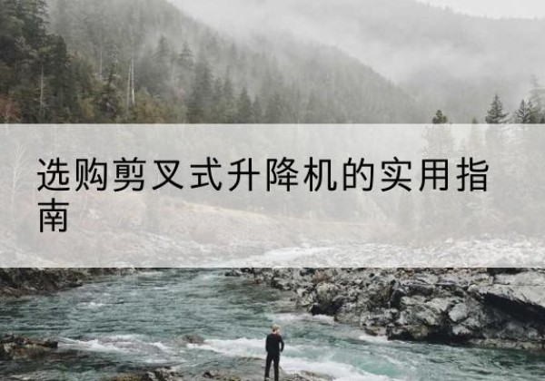定远剪叉式升降机怎么选-选购剪叉式升降机的实用指南